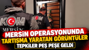 Mersin operasyonunda tartışma yaratan görüntüler: Tepkiler peş peşe geldi