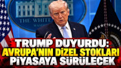Trump duyurdu: Avrupa'nın dizel stokları piyasaya sürülecek
