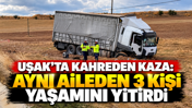 Uşak’ta kahreden kaza: Aynı aileden 3 kişi yaşamını yitirdi