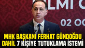 MHK Başkanı Ferhat Gündoğdu dahil 7 kişiye tutuklama istemi