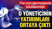 Fon soruşturmasında tutuklanan eski yöneticinin yatırımları ortaya çıktı