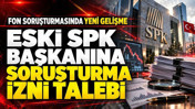 Fon soruşturmasında yeni gelişme: Eski SPK Başkanına soruşturma izni talebi