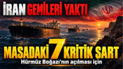 İran gemileri yaktı: Hürmüz Boğazı'nın açılması için masadaki 7 kritik şart