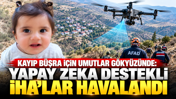 Kayıp Büşra için umutlar gökyüzünde: Yapay zeka destekli İHA’lar havalandı