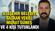 Ataşehir Belediye Başkan Vekili Murat Güneş ve 4 kişi tutuklandı