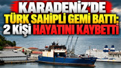 Karadeniz'de Türk sahipli gemi battı: 2 kişi hayatını kaybetti