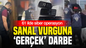 Sanal vurguna ‘Gerçek’ darbe: 61 ilde siber operasyon