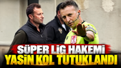Süper Lig hakemi Yasin Kol tutuklandı