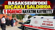 Başakşehir'deki bıçaklı saldırıda 1 öğrenci hayatını kaybetti