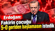Erdoğan: Fakirin çocuğu 5-0 geriden başlamasın istedik