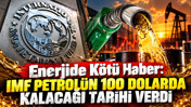 Enerjide kötü haber: IMF petrolün 100 dolarda kalacağı tarihi verdi