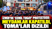 İzmir’de 'Cemil Tugay' protestosu: Meydanlar kapatıldı, TOMA’lar dizildi