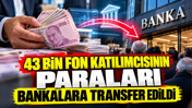 43 bin fon katılımcısının paraları bankalara transfer edildi