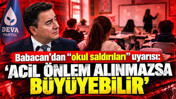 Babacan'dan "okul saldırıları" uyarısı: 'Acil önlem alınmazsa büyüyebilir'