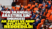 “Fon skandalı araştırılsın” önergesi AK Parti ve MHP oylarıyla reddedildi