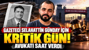 Gazeteci Selahattin Günday için kritik gün: Avukatı saat verdi