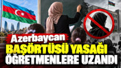 Azerbaycan başörtüsü yasağı öğretmenlere uzandı