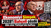 Ekonomiyi Şimşek, 2028'i Bahçeli çözdü: Alın size Türkiye'nin haftası