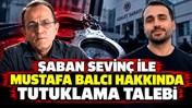 Şaban Sevin&ccedil; ile Mustafa Balcı hakkında tutuklama talebi