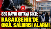 Ses kaydı ortaya çıktı: Başakşehir’de okul saldırısı alarmı