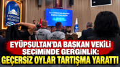 Ey&uuml;psultan'da başkan vekili se&ccedil;iminde gerginlik: Ge&ccedil;ersiz oylar tartışma &ccedil;ıkardı