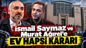 İsmail Saymaz ve Murat Ağırel'e ev hapsi kararı