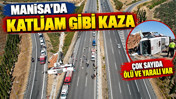 Manisa'da katliam gibi kaza: Çok sayıda ölü ve yaralılar var