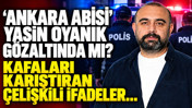 'Ankara Abisi' Yasin Oyanık gözaltında mı? Kafaları karıştıran çelişkili ifadeler...