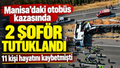 Manisa'daki otobüs kazasında 2 şoför tutuklandı: 11 kişi hayatını kaybetmişti