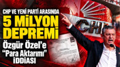 CHP ve YENİ Parti arasında 5 milyon depremi: Özgür Özel'e 'para aktarımı' iddiası