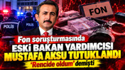 Fon soruşturmasında 'rencide oldum' diyen eski bakan yardımcısı Mustafa Aksu tutuklandı