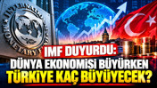 IMF duyurdu: Dünya ekonomisi büyürken Türkiye kaç büyüyecek?