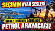 Seçimin ayak sesleri: Bu kez turizmin göbeğinde petrol arayacağız