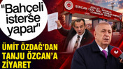 &Uuml;mit &Ouml;zdağ Tanju &Ouml;zcan'ı ziyaret etti: Bah&ccedil;eli isterse yapar