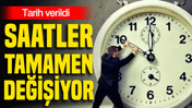 Saatler tamamen değişiyor: Tarih verildi