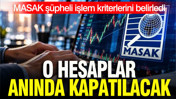 MASAK şüpheli işlem kriterlerini belirledi: Hesaplar anında kapatılacak