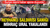 Reyhanlı saldırısı sanığı Mihraç Ural yakalandı