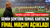 Semih Şentürk İsmail Kartal'ın final maçını açıkladı