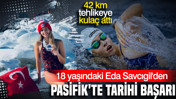 42 kilometre boyunca tehlikeye kula&ccedil; attı: 18 yaşındaki Eda Savcıgil'den Pasifik'te tarihi başarı