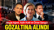 Murat Ağırel, Aylin Kotil ve &Ouml;mer Sarıg&uuml;l g&ouml;zaltına alındı
