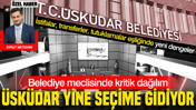 &Uuml;sk&uuml;dar bir kez daha se&ccedil;ime gidecek: Belediye meclisinde kritik dağılım