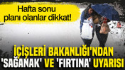 Hafta sonu planı olanlar dikkat: İçişleri Bakanlığı'ndan 'sağanak' ve 'fırtına' uyarısı