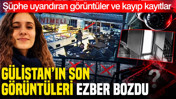 Şüphe uyandıran görüntüler ve kayıp kayıtlar: Gülistan’ın son görüntüleri ezber bozdu