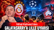 Nihat Kahveci’den Galatasaray’a Lille uyarısı