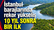 İstanbul barajlarında rekor yükseliş: 10 yıl sonra bir ilk