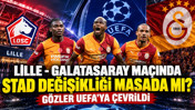 Lille - Galatasaray maçında stad değişikliği masada mı? Gözler UEFA'ya çevrildi