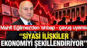 Mahfi Eğilmez’den ‘ahbap-çavuş’ uyarısı: Siyasi ilişkiler ekonomiyi şekillendiriyor