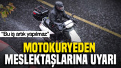 Motokuryeden meslektaşlarına uyarı: Bu iş artık yapılmaz