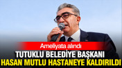 Tutuklu Bayrampaşa Belediye Başkanı Hasan Mutlu ameliyata alındı