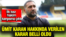 İlk kez hakim karşısına çıkan Ümit Karan için verilen karar belli oldu